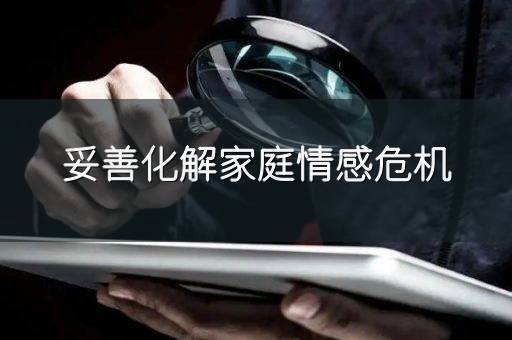 妥善化解家庭情感危机